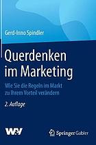 Querdenken im Marketing : wie Sie die Regeln im Markt zu Ihrem Vorteil verändern