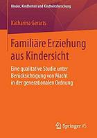 Familiäre Erziehung aus Kindersicht : eine qualitative Studie unter Berücksichtigung von Macht in der generationalen Ordnung