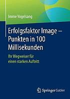 Erfolgsfaktor Image -- Punkten in 100 Millisekunden : Ihr Wegweiser f?ur einen starken Auftritt.