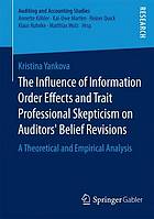 The influence of information order effects and trait professional skepticism on auditors' belief revisions : a theoretical and empirical analysis