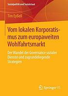 Vom lokalen Korporatismus zum europaweiten Wohlfahrtsmarkt Der Wandel der Governance sozialer Dienste und zugrundeliegende Strategien