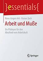 Arbeit und Muße : Ein Plädoyer für den Abschied vom Arbeitskult