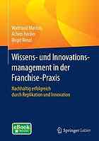 Wissens- und Innovationsmanagement in der Franchisepraxis : Nachhaltig erfolgreich durch Replikation und Innovation