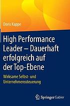 High Performance Leader - Dauerhaft erfolgreich auf der Top-Ebene : Wirksame Selbst- und Unternehmenssteuerung