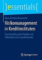 Risikomanagement in Kreditinstituten : eine Darstellung für Praktiker mit Fallbeispiel zum Liquiditätsrisiko