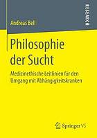 Philosophie der sucht : medizinethische leitlinien fur den umgang mit abhangigkeitskranken.