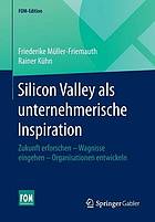 Silicon valley als unternehmerische inspiration : zukunft erforschen - wagnisse eingehen - ... organisationen entwickeln.