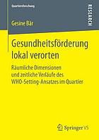 Gesundheitsförderung lokal verorten : räumliche Dimensionen und zeitliche Verläufe des WHO-Setting-Ansatzes im Quartier