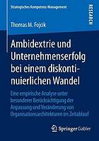 Ambidextrie und Unternehmenserfolg bei einem diskontinuierlichen Wandel eine empirische Analyse unter besonderer Berücksichtigung der Anpassung und Veränderung von Organisationsarchitekturen im Zeitablauf