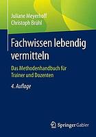 Fachwissen lebendig vermitteln : Das Methodenhandbuch für Trainer und Dozenten