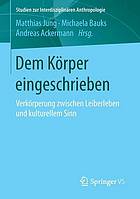 Dem Körper eingeschrieben : Verkörperung zwischen Leiberleben und kulturellem Sinn