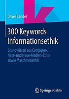 300 Keywords Informationsethik Grundwissen aus Computer-, Netz- und Neue-Medien-Ethik sowie Maschinenethik