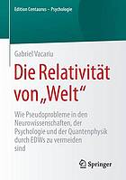 Die Relativität von "Welt" Wie Pseudoprobleme in den Neurowissenschaften, der Psychologie und der Quantenphysik durch EDWs zu vermeiden sind