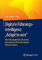 Digitale Führungsintelligenz: "Adapt to win" : Wie Führungskräfte sich und ihr Unternehmen fit für die digitale Zukunft machen