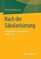 Nach der Säkularisierung : Religiosität in Deutschland 1980-2012