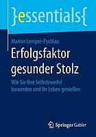 Erfolgsfaktor gesunder Stolz : Wie Sie Ihre Selbstzweifel loswerden und Ihr Leben geniessen