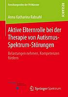 Aktive Elternrolle bei der Therapie von Autismus-Spektrum-Störungen Belastungen nehmen, Kompetenzen fördern