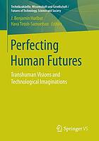 Perfecting human futures : transhuman visions and technological imaginations