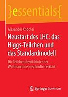 Neustart des LHC : das Higgs-Teilchen und das Standardmodell : Die Teilchenphysik hinter der Weltmaschine anschaulich erklärt