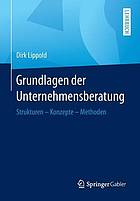 Grundlagen der Unternehmensberatung : Strukturen - Konzepte - Methoden