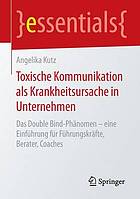 Toxische Kommunikation als Krankheitsursache in Unternehmen Das Double Bind-Phänomen - eine Einführung für Führungskräfte, Berater, Coaches