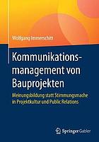 Kommunikationsmanagement von Bauprojekten : Meinungsbildung statt Stimmungsmache in Projektkultur und Public Relations