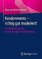 Kundenevents -- richtig gut moderiert! : Der Praxisleitfaden für Veranstaltungen mit Nachwirkung