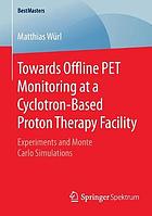 Towards offline PET monitoring at a cyclotron-based proton therapy facility : experiments and Monte Carlo simulations