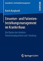 Einweiser- und Patientenbeziehungsmanagement im Krankenhaus : die Option der direkten Patientenakquisition und -bindung