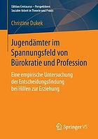Jugendämter im Spannungsfeld von Bürokratie und Profession : Eine empirische Untersuchung der Entscheidungsfindung bei Hilfen zur Erziehung