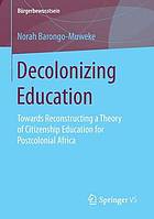 Decolonizing education : towards reconstructing a theory of citizenship education for postcolonial Africa