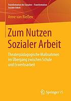 Zum Nutzen Sozialer Arbeit : Theaterp?adagogische Ma?nahmen im?Ubergang zwischen Schule und Erwerbsarbeit.