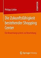 Die zukunftsfhigkeit bestehender shopping center : ein bewertungssystem zur beurteilung.