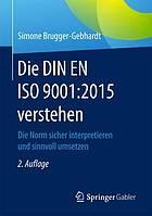 Die DIN EN ISO 9001:2015 verstehen : Die Norm sicher interpretieren und sinnvoll umsetzenm