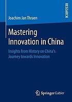 Mastering Innovation in China : Insights from History on China's Journey towards Innovation