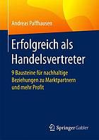 Erfolgreich als Handelsvertreter : 9 Bausteine für nachhaltige Beziehungen zu Marktpartnern und mehr Profit