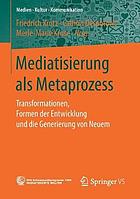 Mediatisierung als Metaprozess : Transformationen, Formen der Entwicklung und die Generierung von Neuem