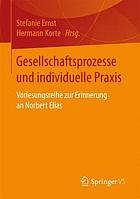 Gesellschaftsprozesse und individuelle Praxis Vorlesungsreihe zur Erinnerung an Norbert Elias