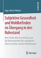 Subjektive Gesundheit und Wohlbefinden im Übergang in den Ruhestand : eine Studie über den Einfluss und die Bedeutsamkeit des subjektiven Alterns und der sozialen Beziehungen