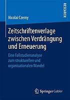 Zeitschriftenverlage zwischen Verdrängung und Erneuerung : eine Fallstudienanalyse zum strukturellen und organisationalen Wandel