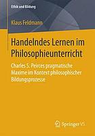 Handelndes Lernen im Philosophieunterricht : Charles S. Peirces pragmatische Maxime im Kontext philosophischer Bildungsprozesse