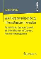 Wie Heranwachsende zu Internetnutzern werden : Persönlichkeit, Eltern und Umwelt als Einflussfaktoren auf Chancen, Risiken und Kompetenzen