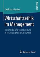 Wirtschaftsethik im Management : Rationalität und Verantwortung in organisationalen Handlungen