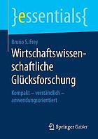 Wirtschaftswissenschaftliche Glücksforschung : Kompakt -- verständlich -- anwendungsorientiert