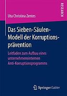 Das Sieben-Säulen-Modell der Korruptionsprävention : Leitfaden zum Aufbau eines unternehmensinternen Anti-Korruptionsprogramms