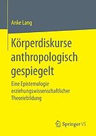 Körperdiskurse anthropologisch gespiegelt eine Epistemologie erziehungswissenschaftlicher Theoriebildung