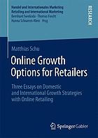 Online growth options for retailers : three essays on domestic and international growth strategies with online retailing