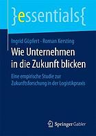 Wie Unternehmen in die Zukunft blicken Eine empirische Studie zur Zukunftsforschung in der Logistikpraxis