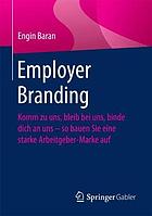 Employer Branding : Komm zu uns, bleib bei uns, binde dich an uns -- so bauen Sie eine starke Arbeitgeber-Marke auf