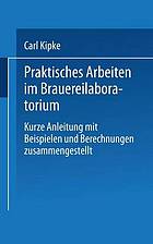 Praktisches Arbeiten im Brauereilaboratorium : kurze Anleitung mit Beispielen und Berechnungen zusammengestellt